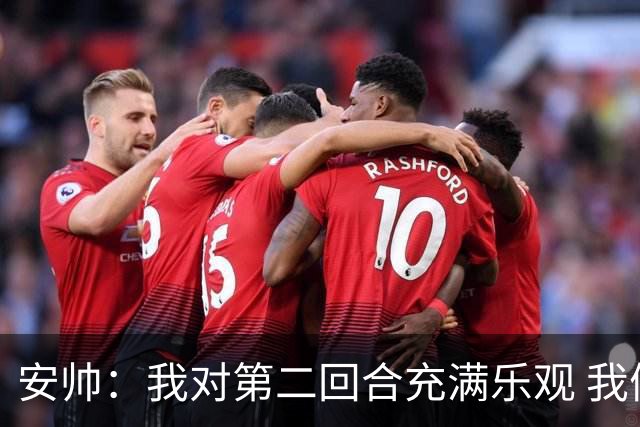 安帅：我对第二回合充满乐观 我们有5万球迷支持