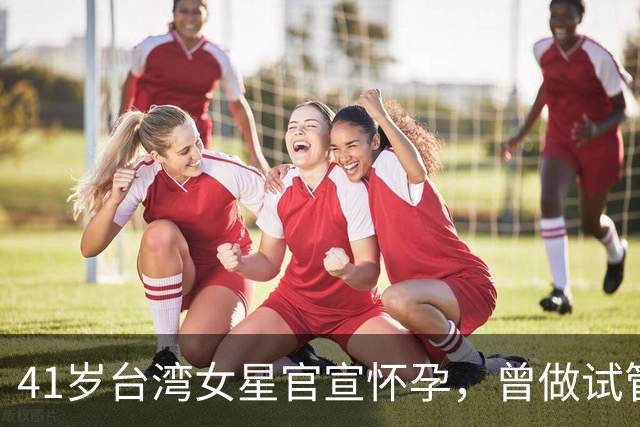 41岁台湾女星官宣怀孕，曾做试管婴儿失败，没想过高龄会自然怀孕